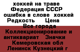 14.1) хоккей на траве : Федерация СССР  (ошибка в слове “хоккей“) Редкость ! › Цена ­ 399 - Все города Коллекционирование и антиквариат » Значки   . Кемеровская обл.,Ленинск-Кузнецкий г.